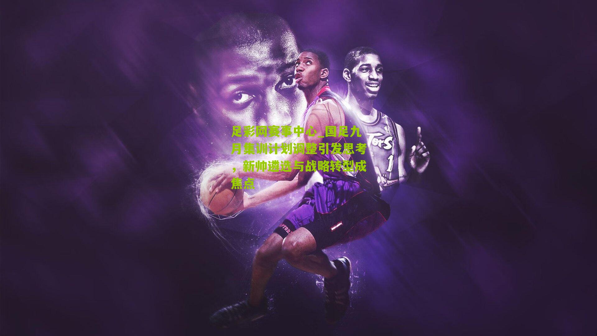 国足九月集训计划调整引发思考，新帅遴选与战略转型成焦点