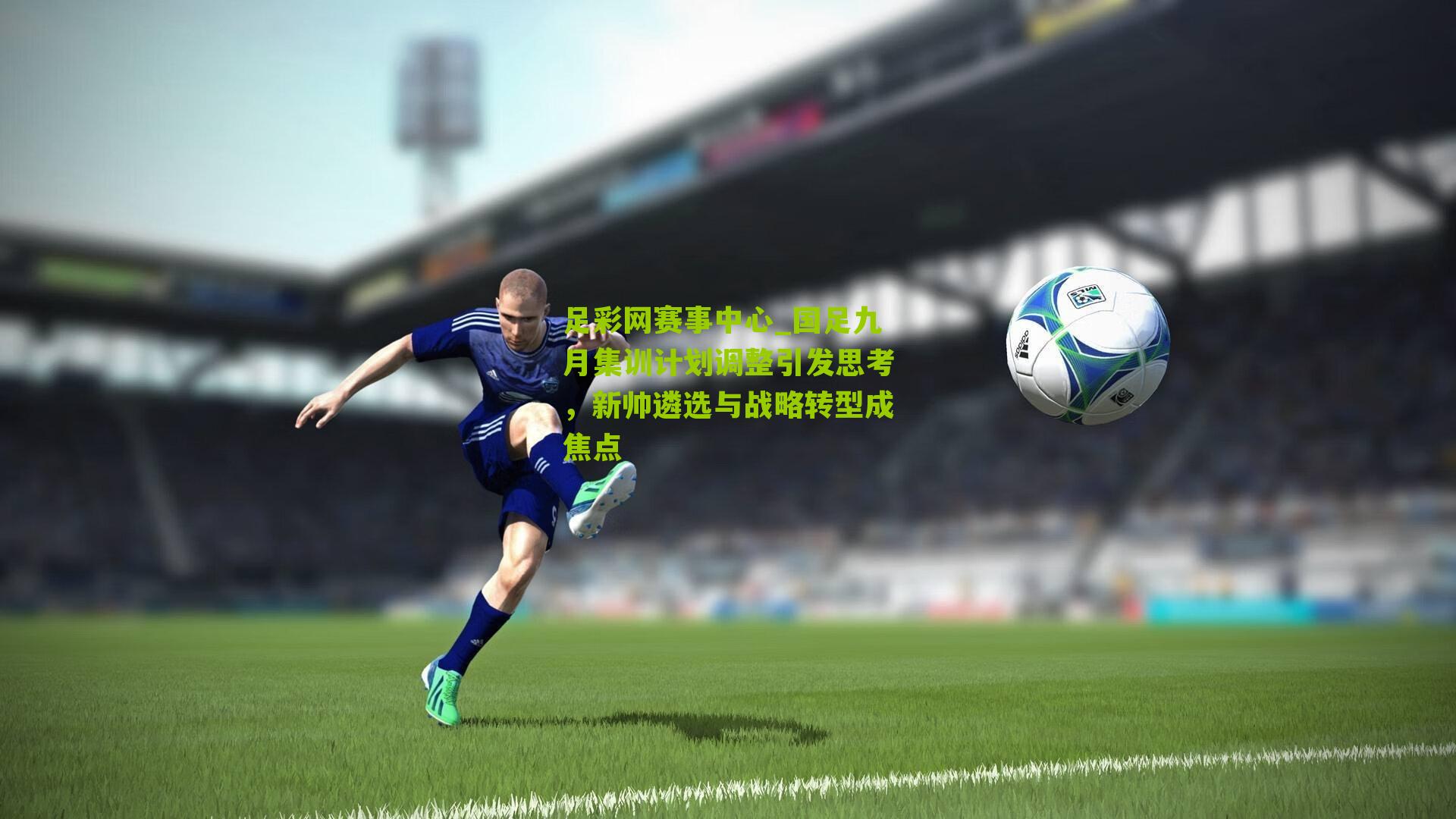 国足九月集训计划调整引发思考，新帅遴选与战略转型成焦点