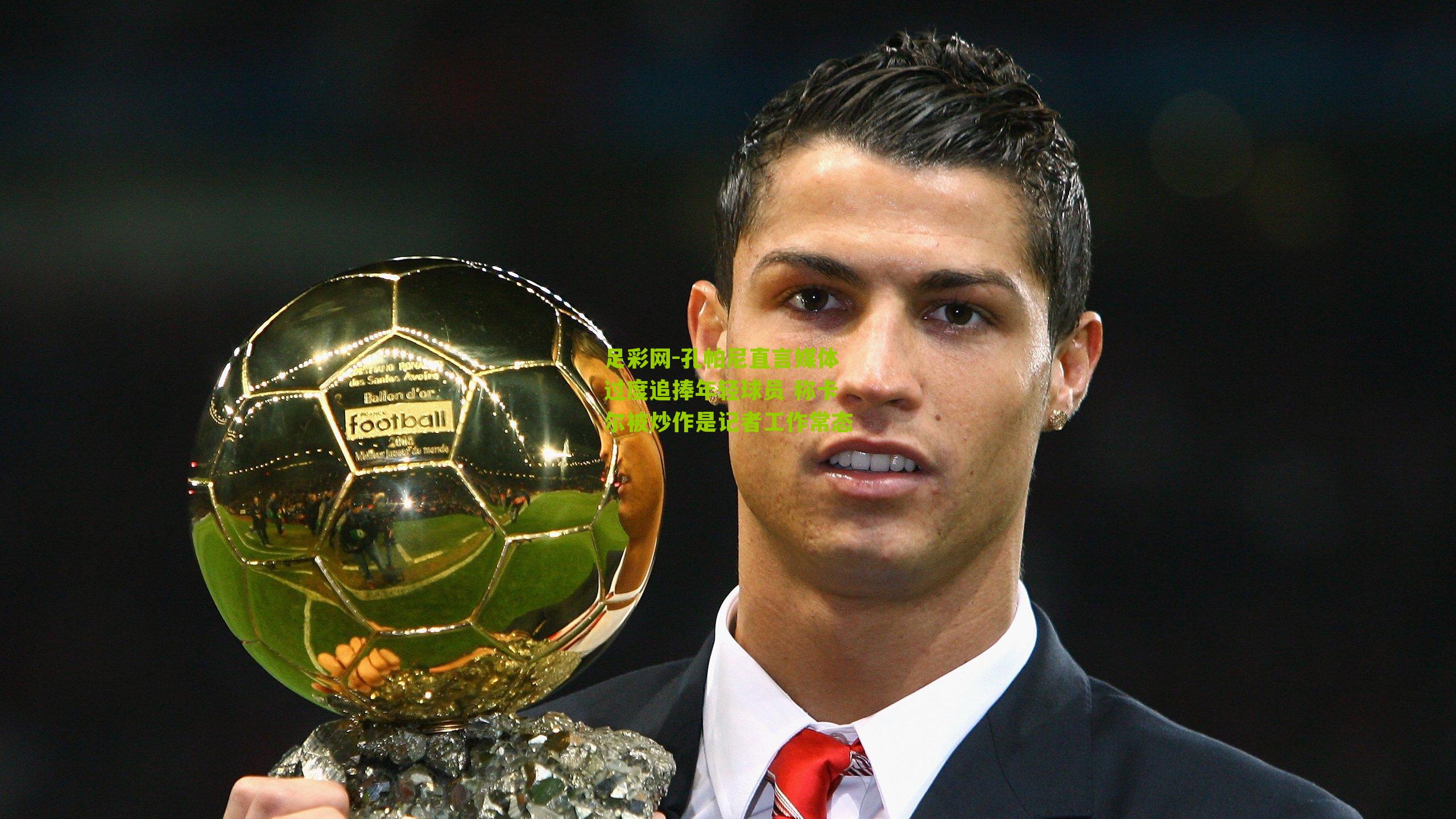 孔帕尼直言媒体过度追捧年轻球员 称卡尔被炒作是记者工作常态