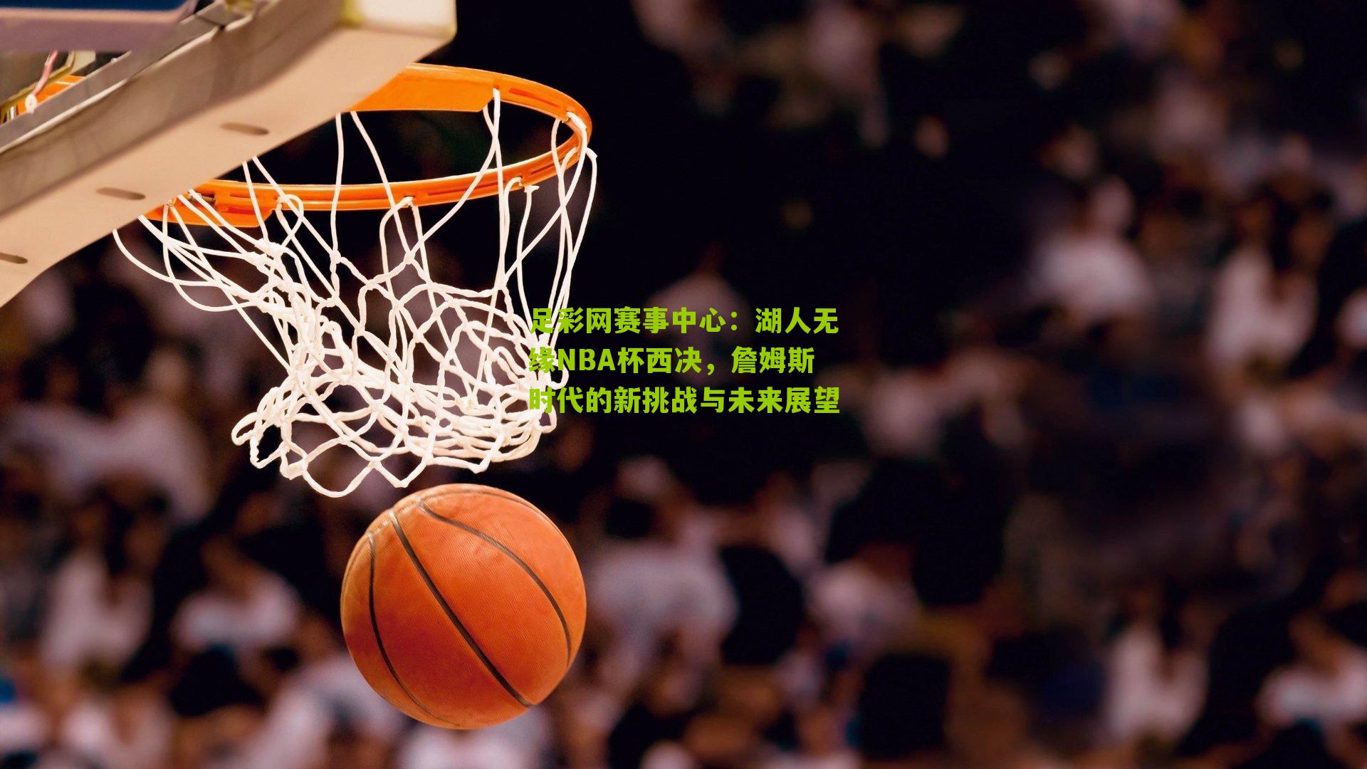 湖人无缘NBA杯西决，詹姆斯时代的新挑战与未来展望