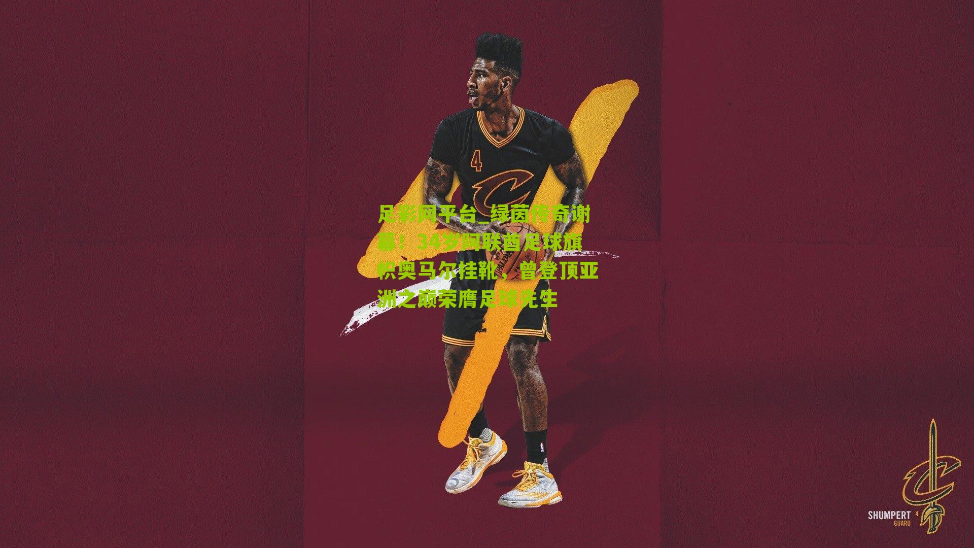 足彩网平台_绿茵传奇谢幕！34岁阿联酋足球旗帜奥马尔挂靴，曾登顶亚洲之巅荣膺足球先生