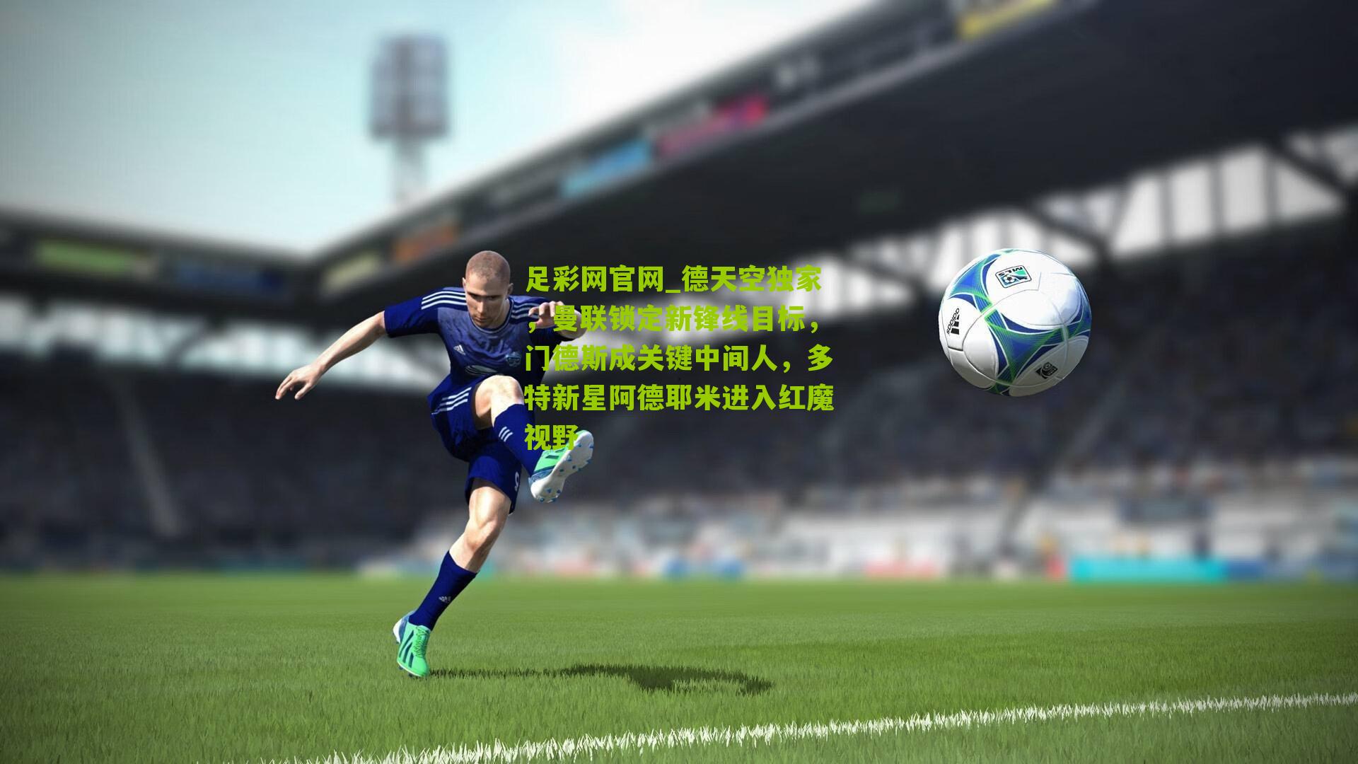 足彩网官网_德天空独家，曼联锁定新锋线目标，门德斯成关键中间人，多特新星阿德耶米进入红魔视野