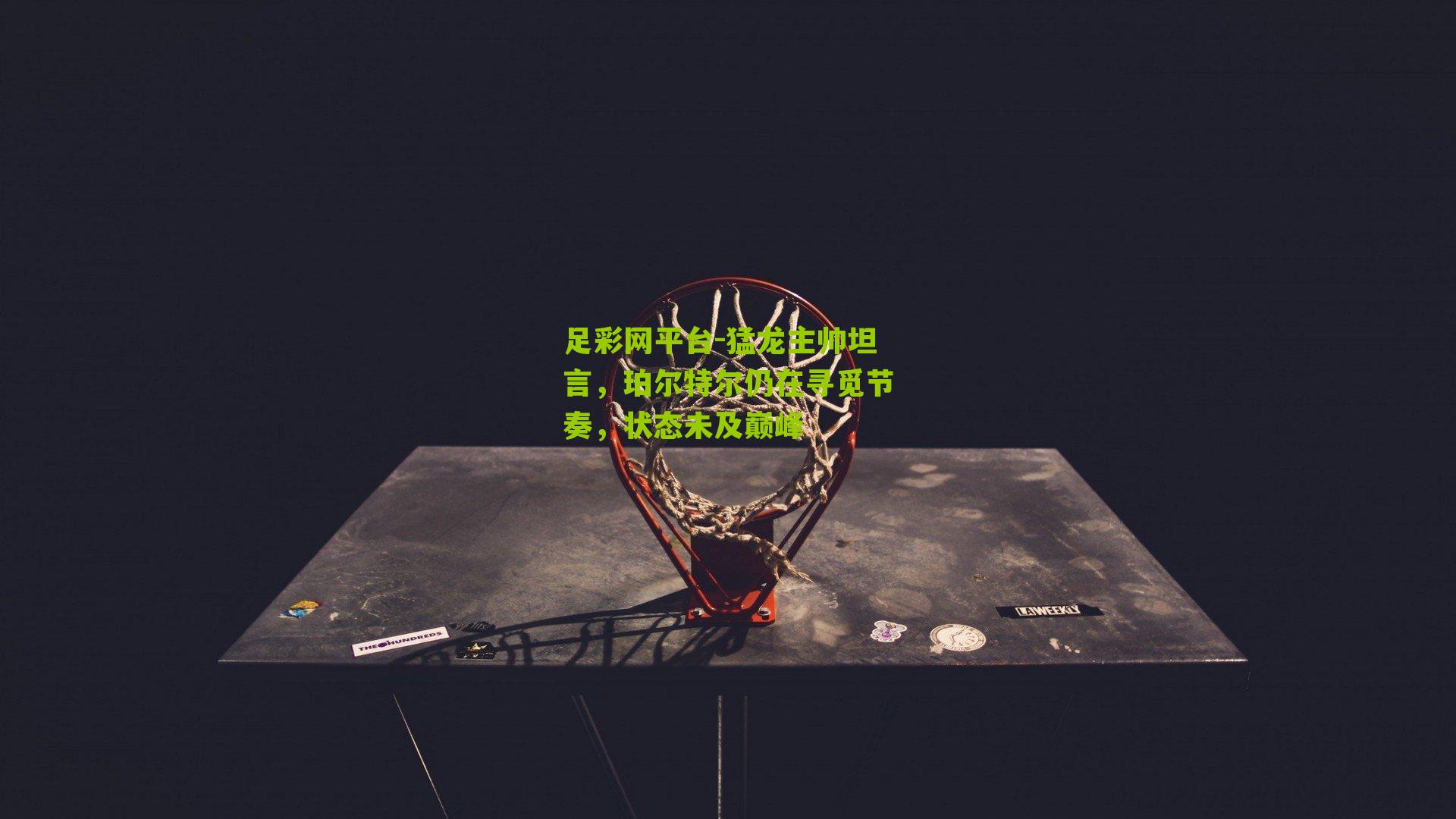 猛龙主帅坦言，珀尔特尔仍在寻觅节奏，状态未及巅峰