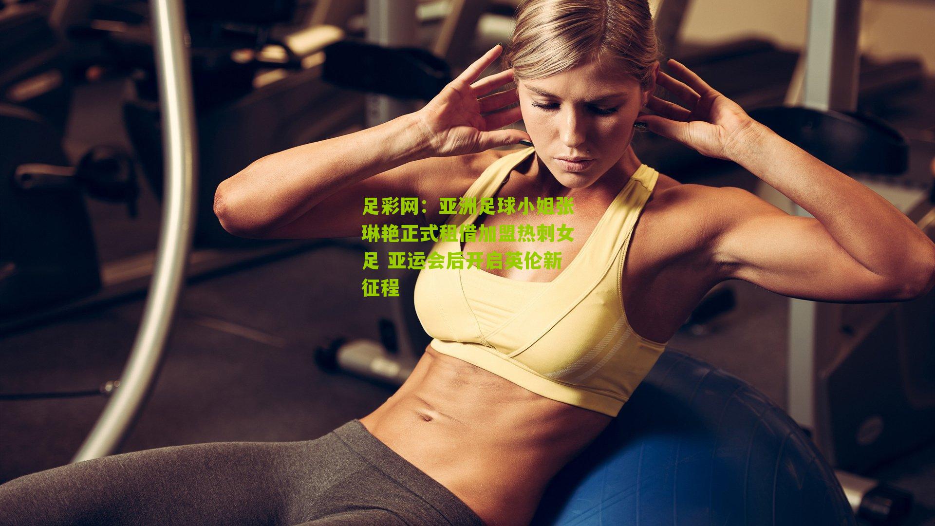 亚洲足球小姐张琳艳正式租借加盟热刺女足 亚运会后开启英伦新征程