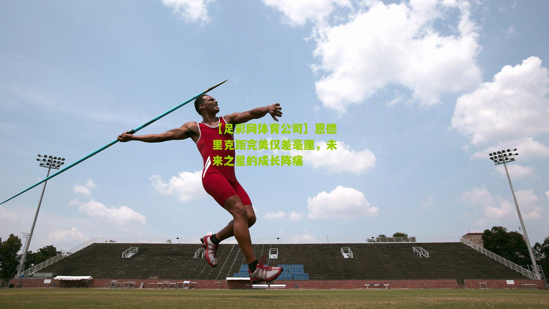 【足彩网体育公司】恩德里克距完美仅差毫厘，未来之星的成长阵痛