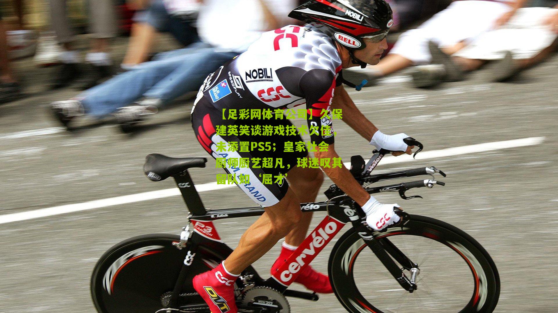 【足彩网体育公司】久保建英笑谈游戏技术欠佳，未添置PS5；皇家社会厨师厨艺超凡，球迷叹其留队如‘屈才’