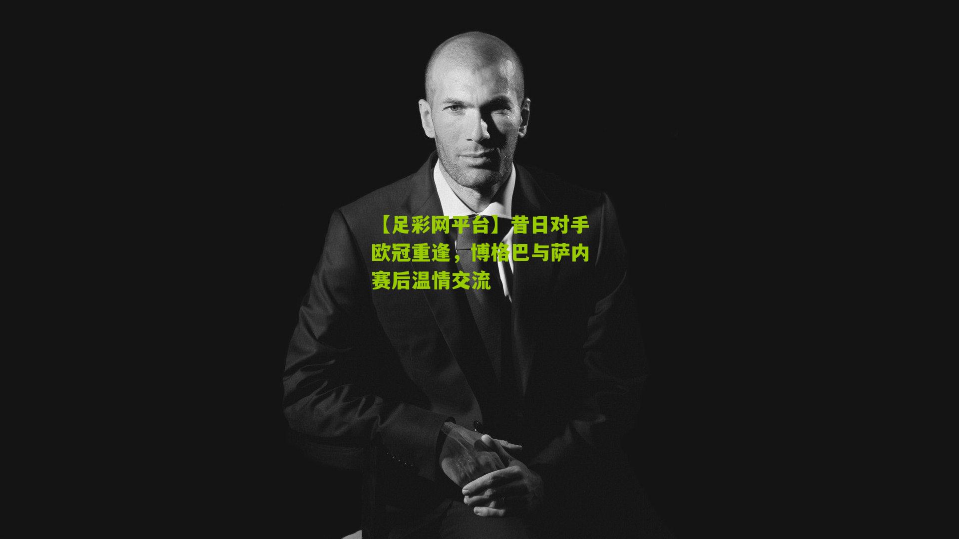 【足彩网平台】昔日对手欧冠重逢，博格巴与萨内赛后温情交流