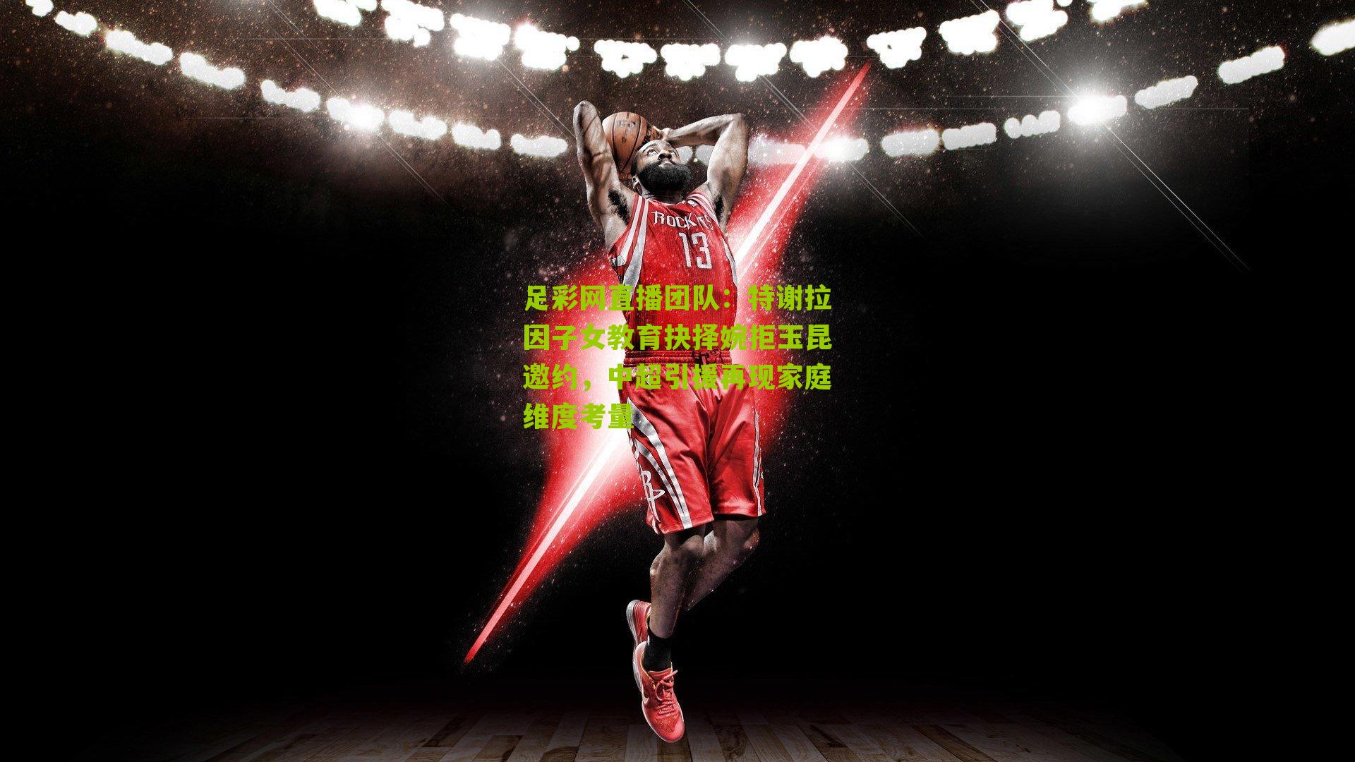 特谢拉因子女教育抉择婉拒玉昆邀约，中超引援再现家庭维度考量