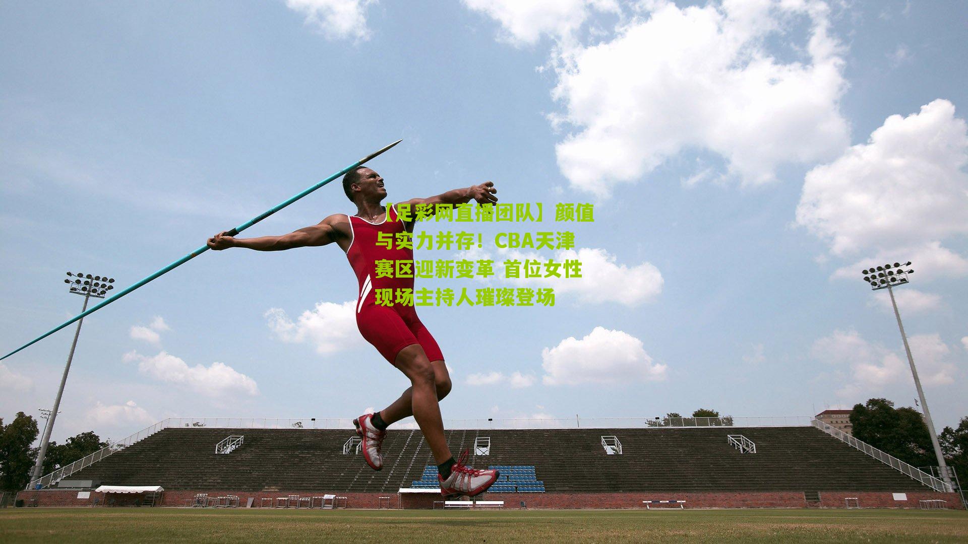 【足彩网直播团队】颜值与实力并存！CBA天津赛区迎新变革 首位女性现场主持人璀璨登场