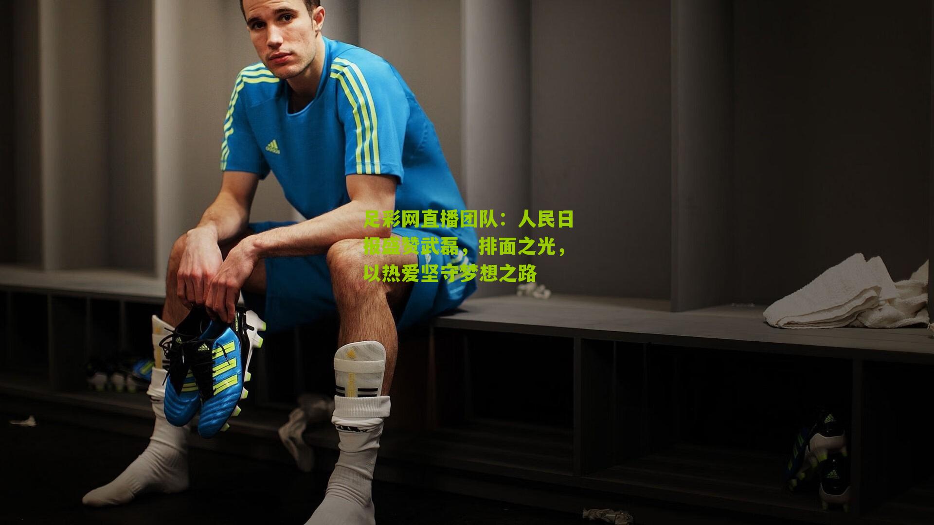 人民日报盛赞武磊，排面之光，以热爱坚守梦想之路