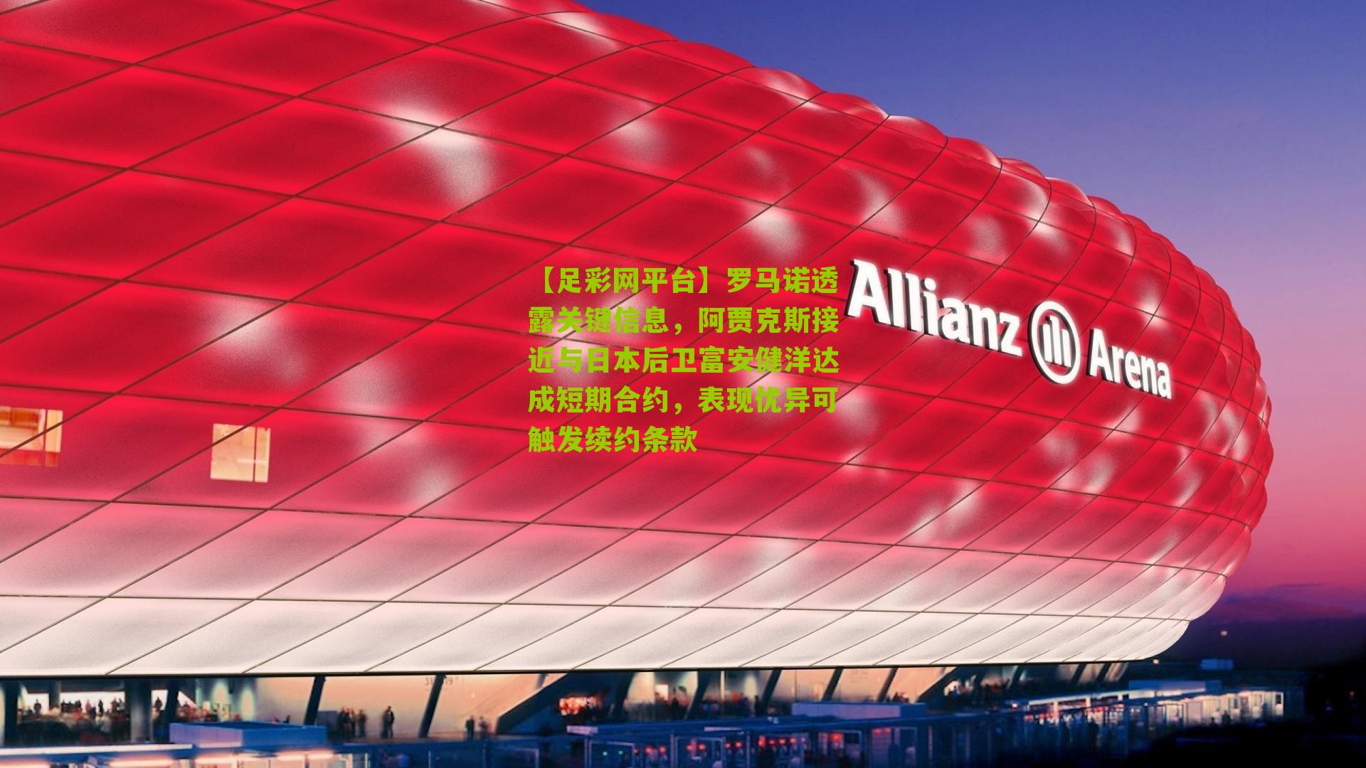 罗马诺透露关键信息，阿贾克斯接近与日本后卫富安健洋达成短期合约，表现优异可触发续约条款