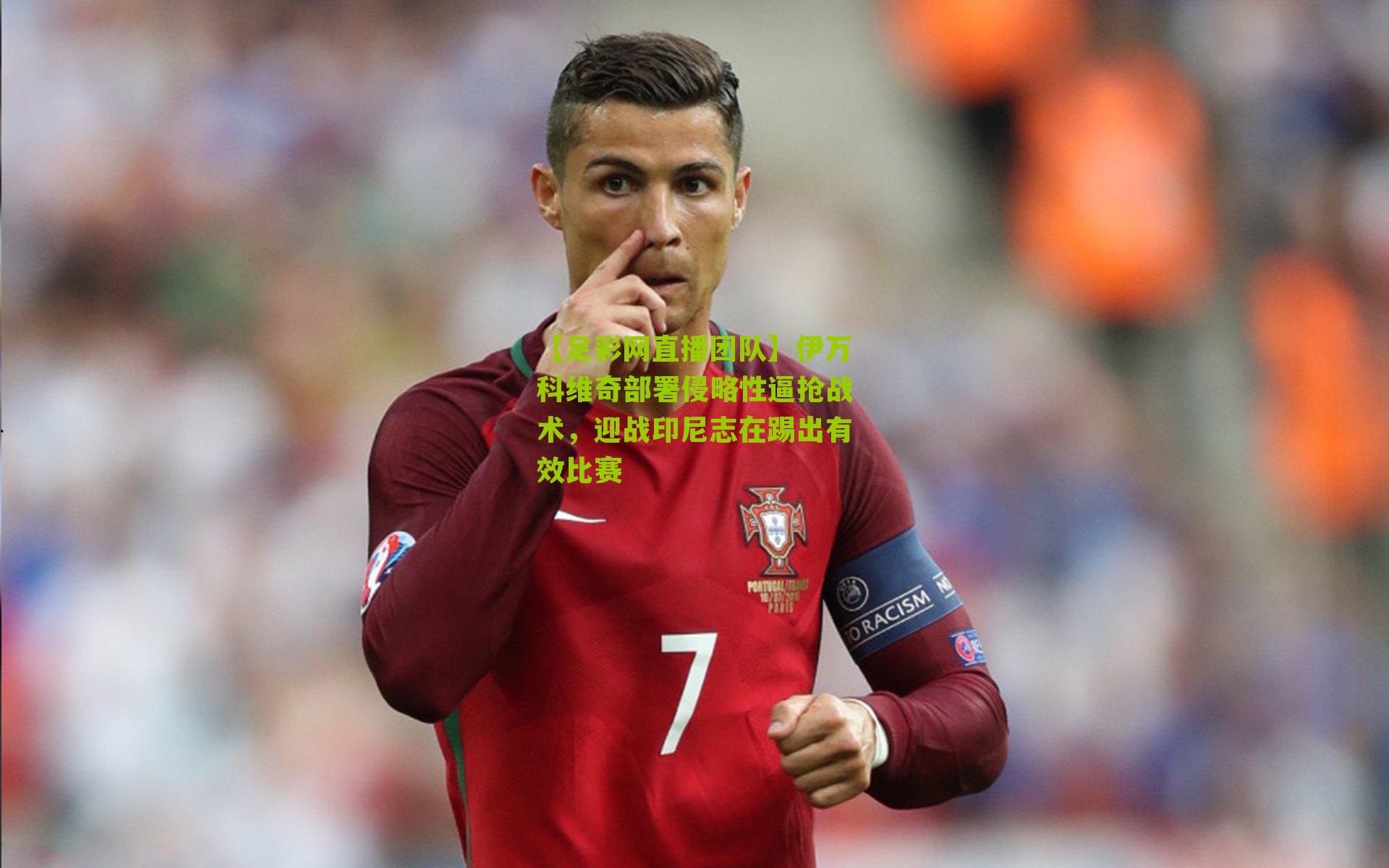 伊万科维奇部署侵略性逼抢战术，迎战印尼志在踢出有效比赛