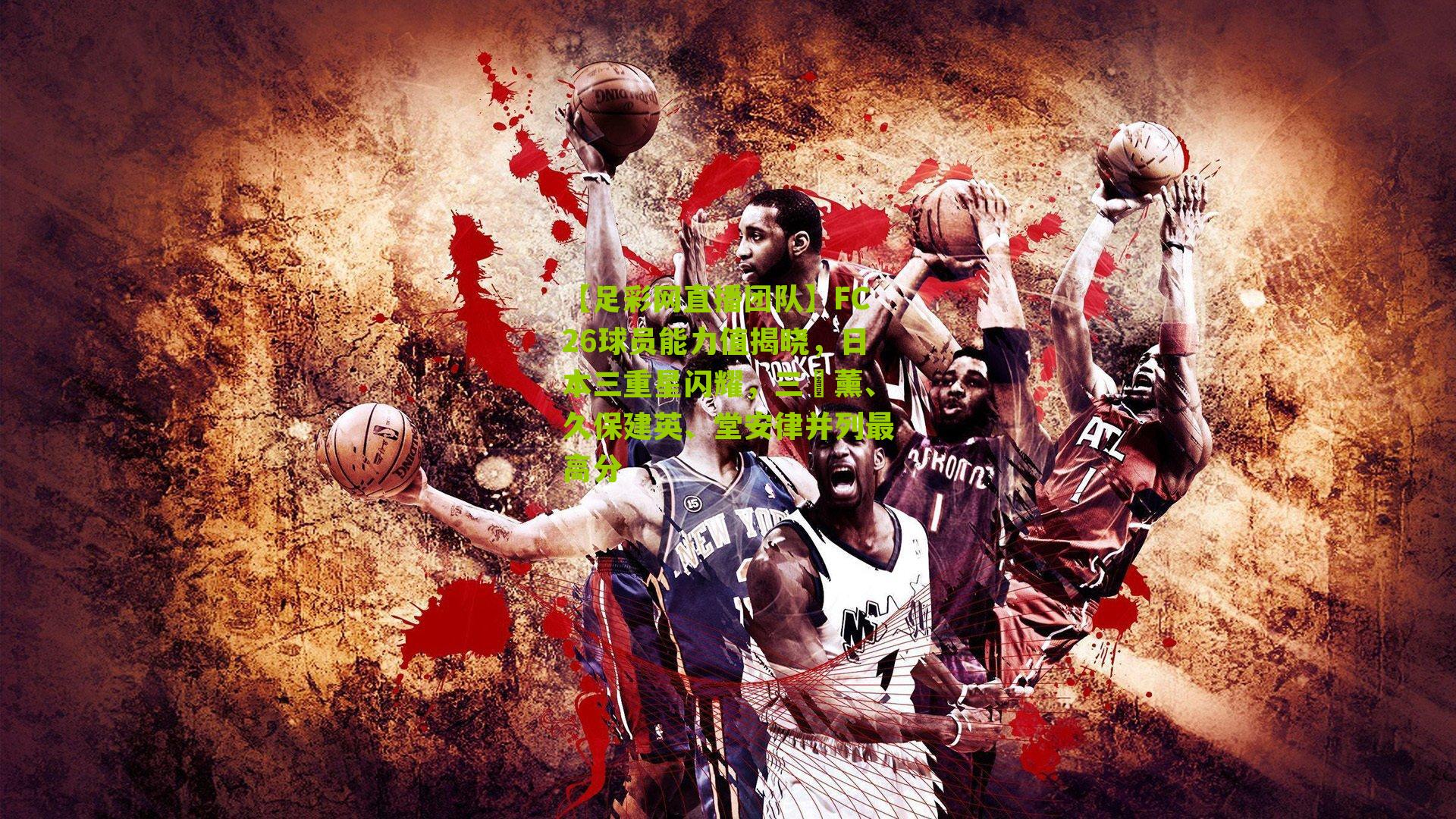 FC26球员能力值揭晓，日本三重星闪耀，三笘薰、久保建英、堂安律并列最高分