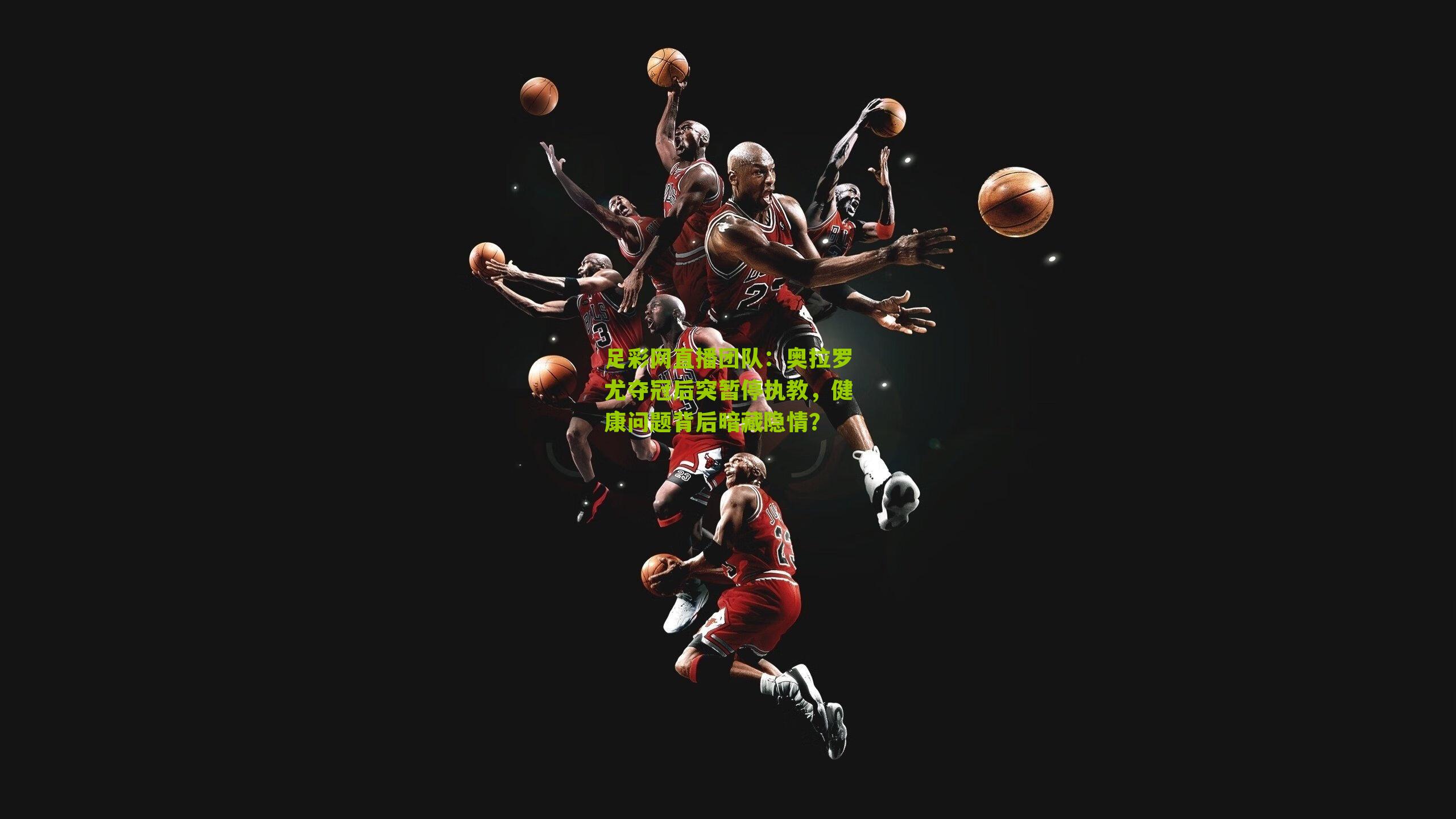 奥拉罗尤夺冠后突暂停执教，健康问题背后暗藏隐情？