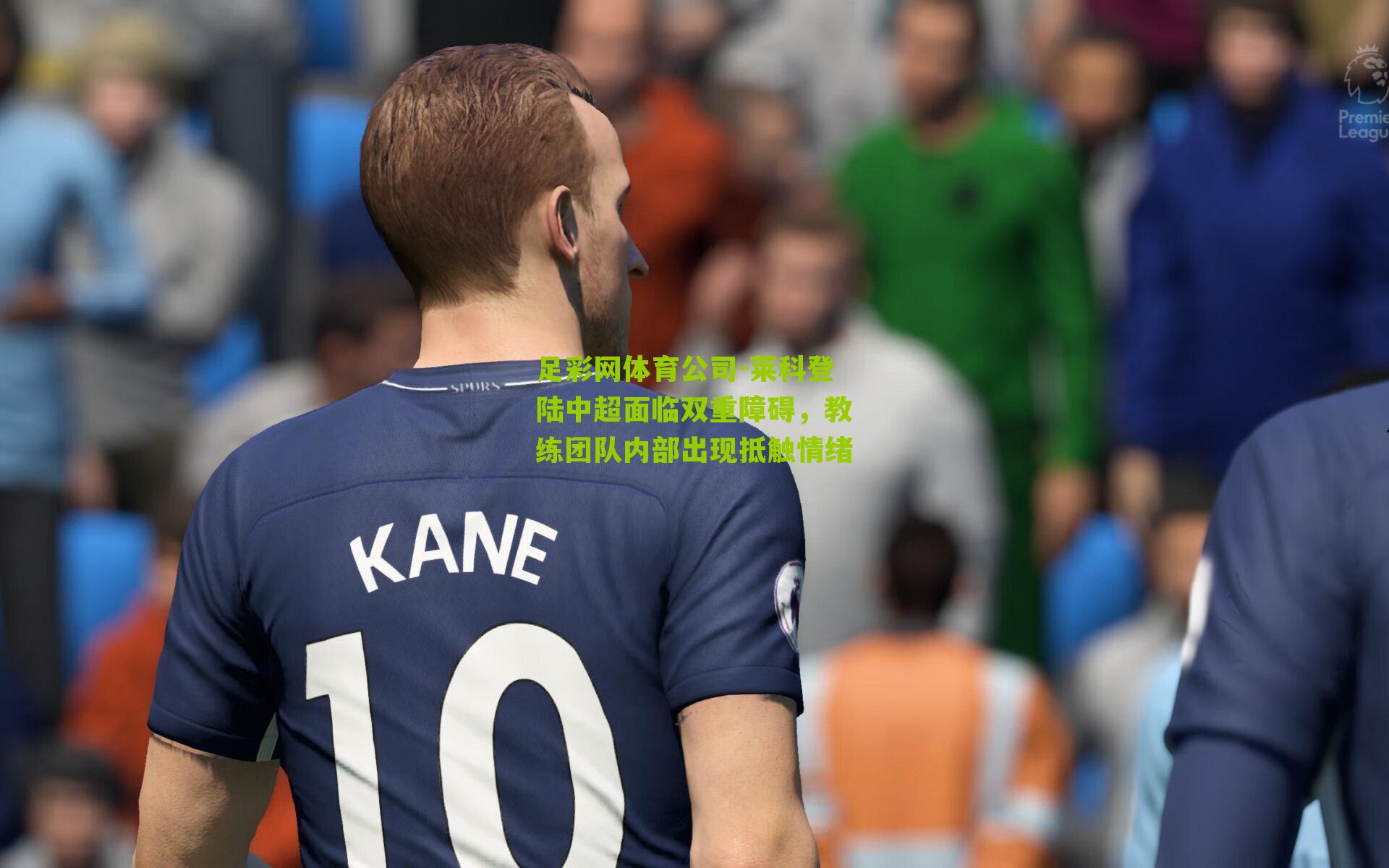 足彩网体育公司-莱科登陆中超面临双重障碍，教练团队内部出现抵触情绪
