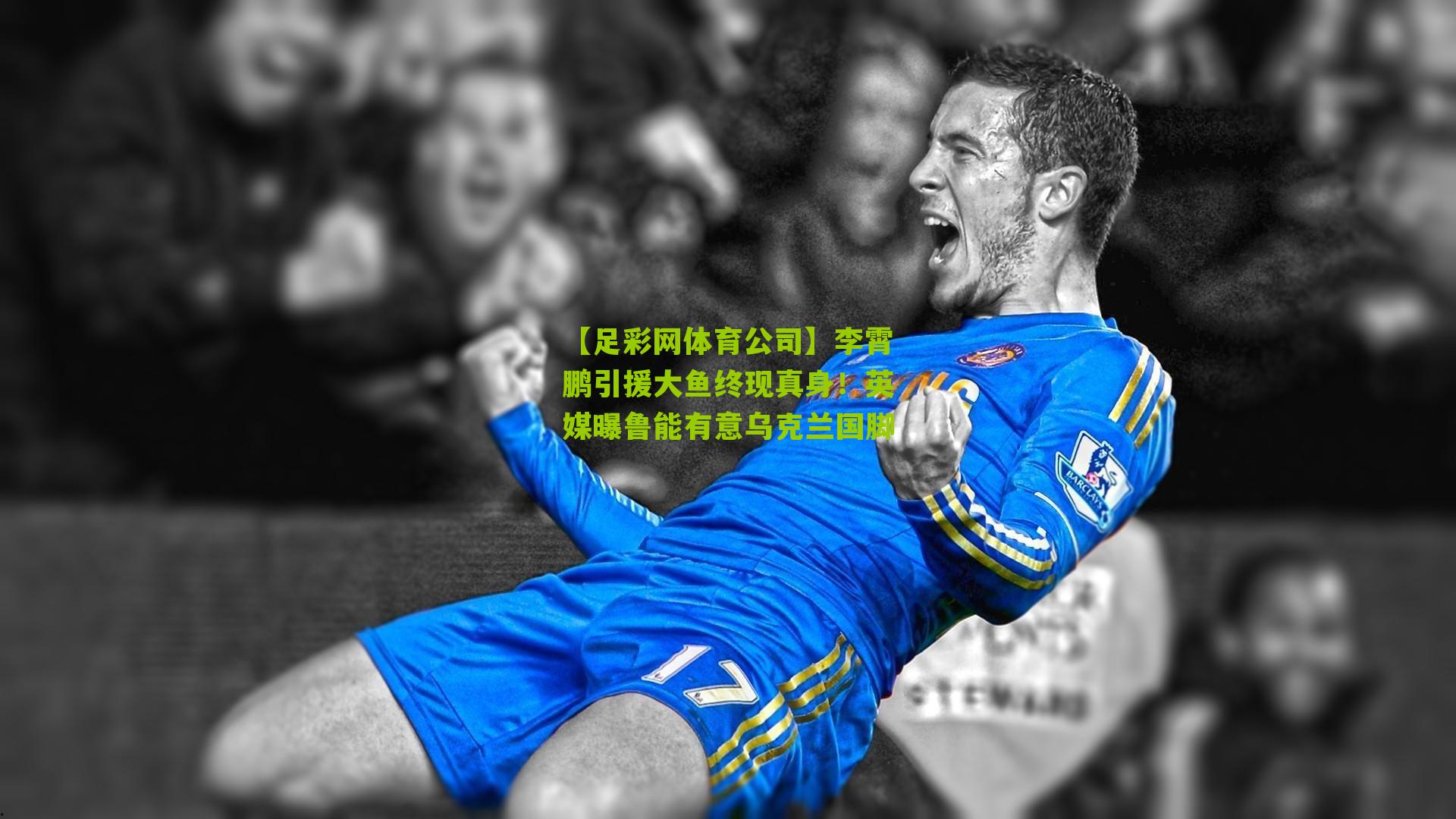 【足彩网体育公司】李霄鹏引援大鱼终现真身！英媒曝鲁能有意乌克兰国脚