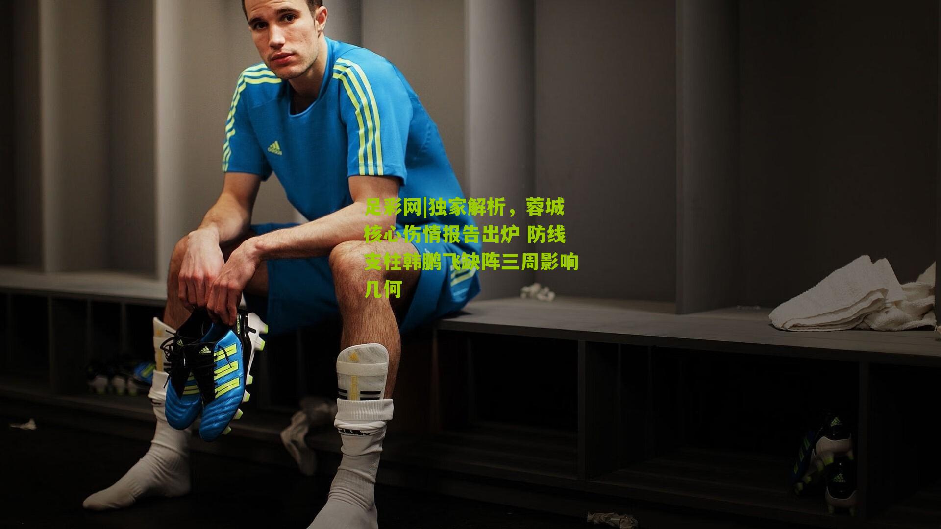 足彩网|独家解析，蓉城核心伤情报告出炉 防线支柱韩鹏飞缺阵三周影响几何