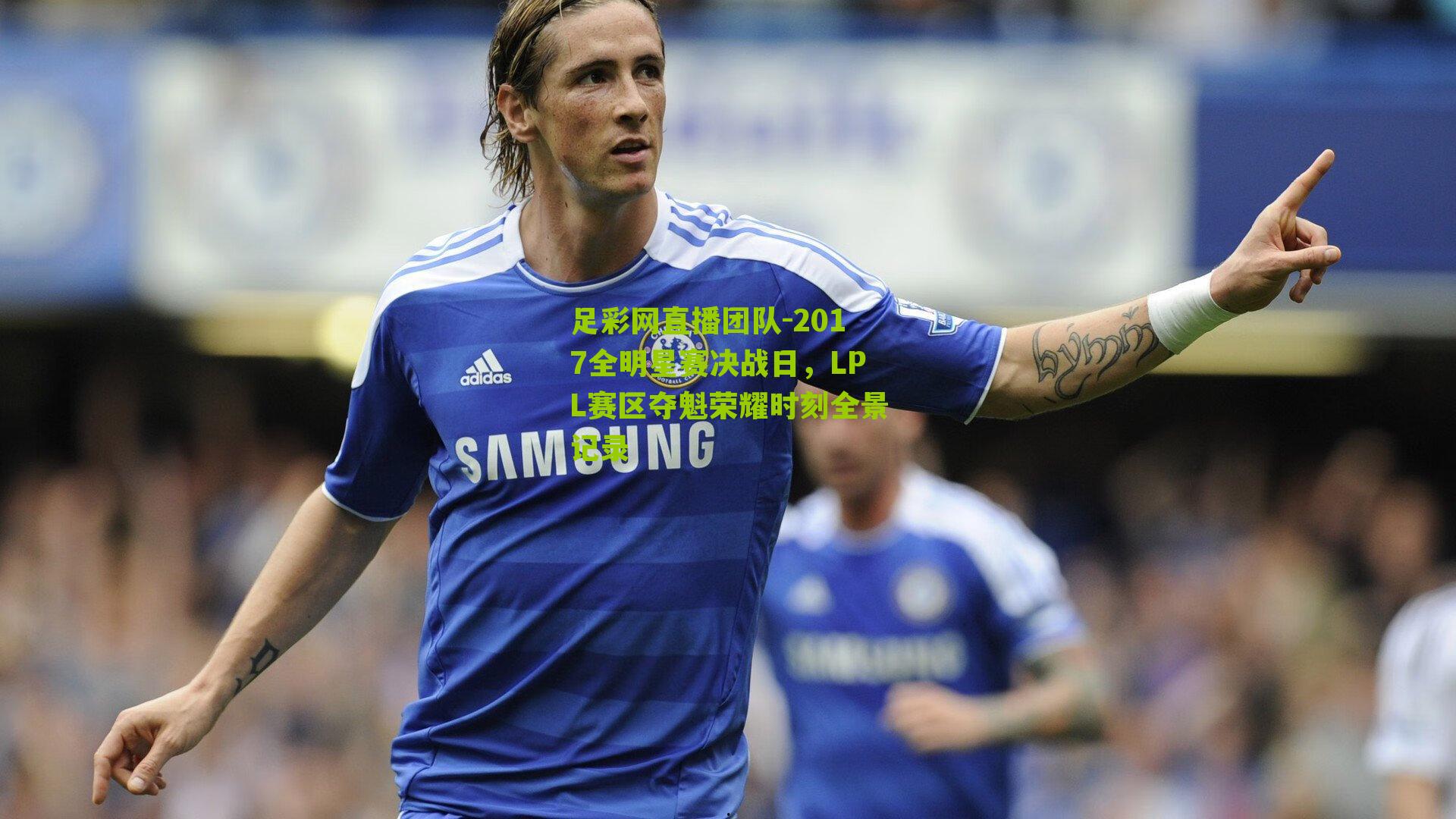 足彩网直播团队-2017全明星赛决战日，LPL赛区夺魁荣耀时刻全景记录