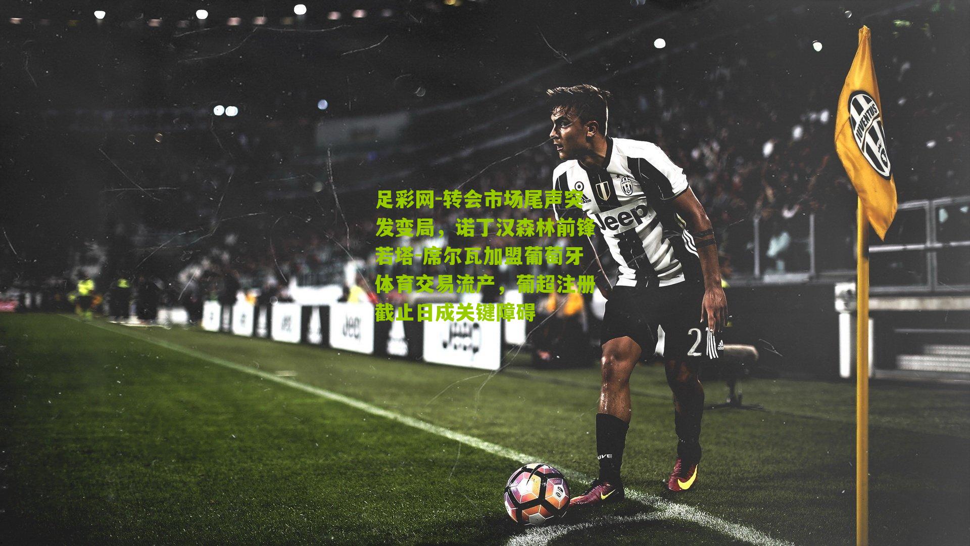 足彩网-转会市场尾声突发变局，诺丁汉森林前锋若塔-席尔瓦加盟葡萄牙体育交易流产，葡超注册截止日成关键障碍