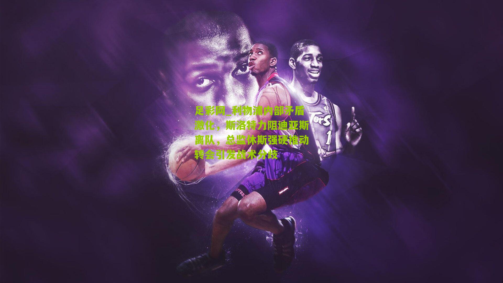 足彩网_利物浦内部矛盾激化，斯洛特力阻迪亚斯离队，总监休斯强硬推动转会引发战术分歧