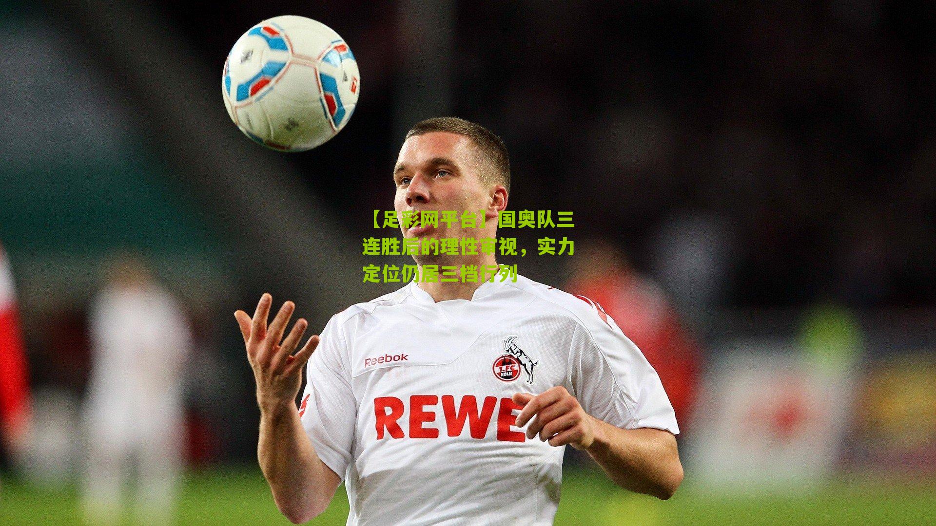 【足彩网平台】国奥队三连胜后的理性审视，实力定位仍居三档行列