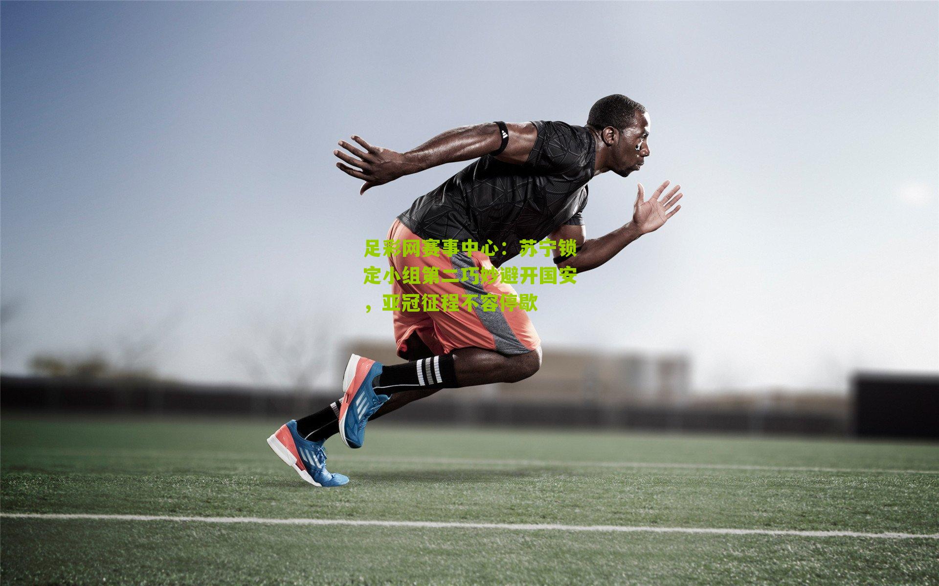 苏宁锁定小组第二巧妙避开国安，亚冠征程不容停歇