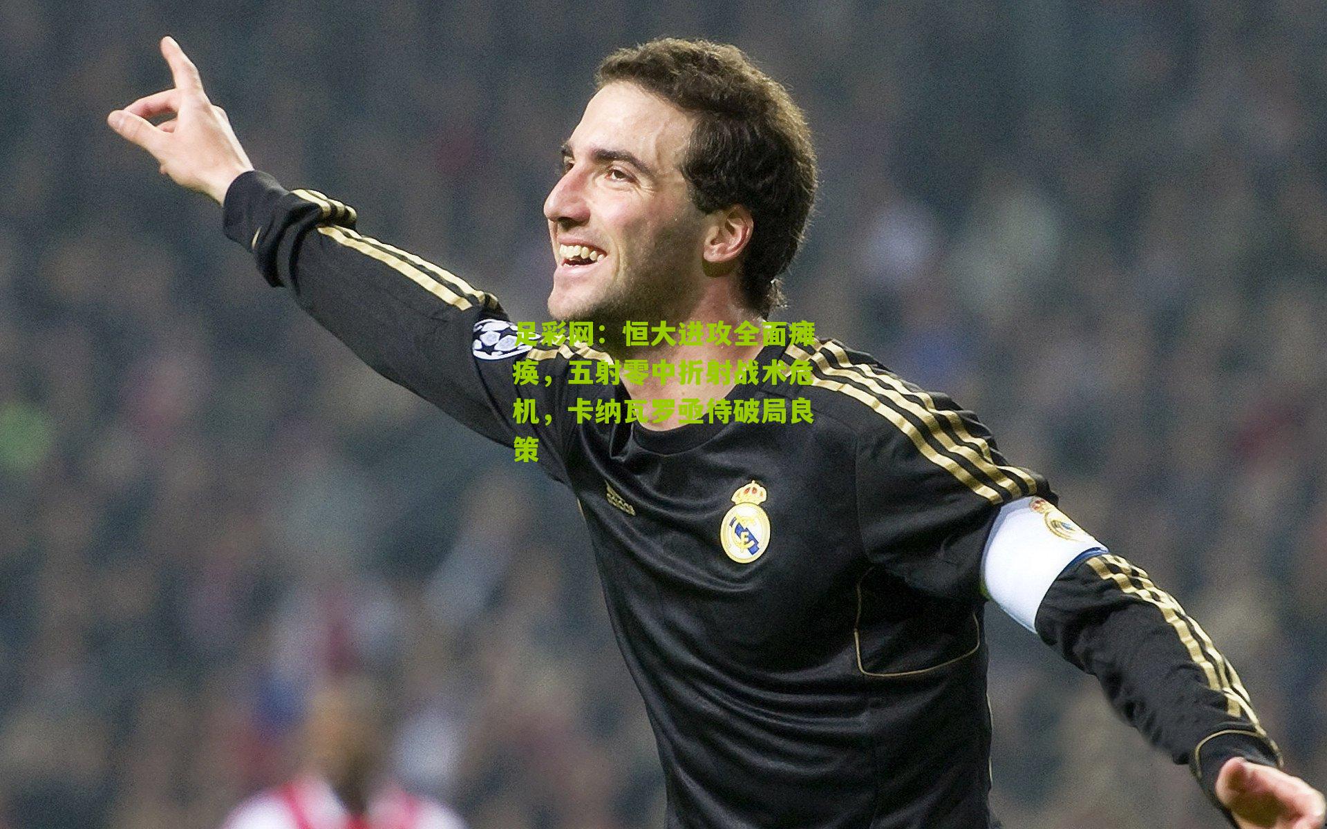 恒大进攻全面瘫痪，五射零中折射战术危机，卡纳瓦罗亟待破局良策