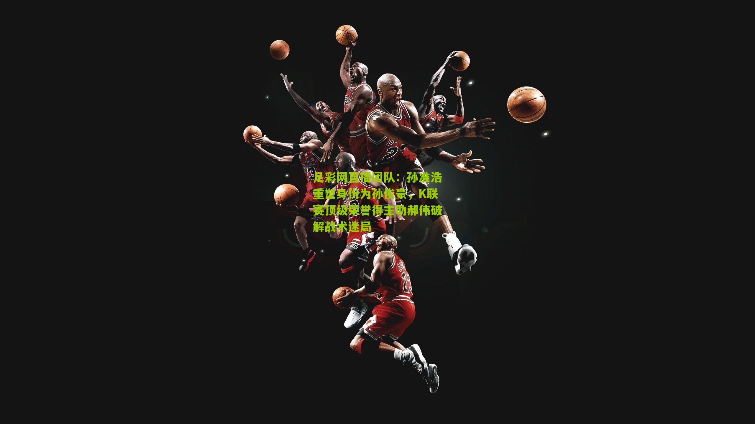 孙准浩重塑身份为孙俊豪，K联赛顶级荣誉得主助郝伟破解战术迷局