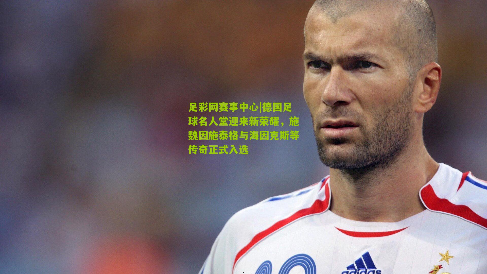 足彩网赛事中心|德国足球名人堂迎来新荣耀，施魏因施泰格与海因克斯等传奇正式入选