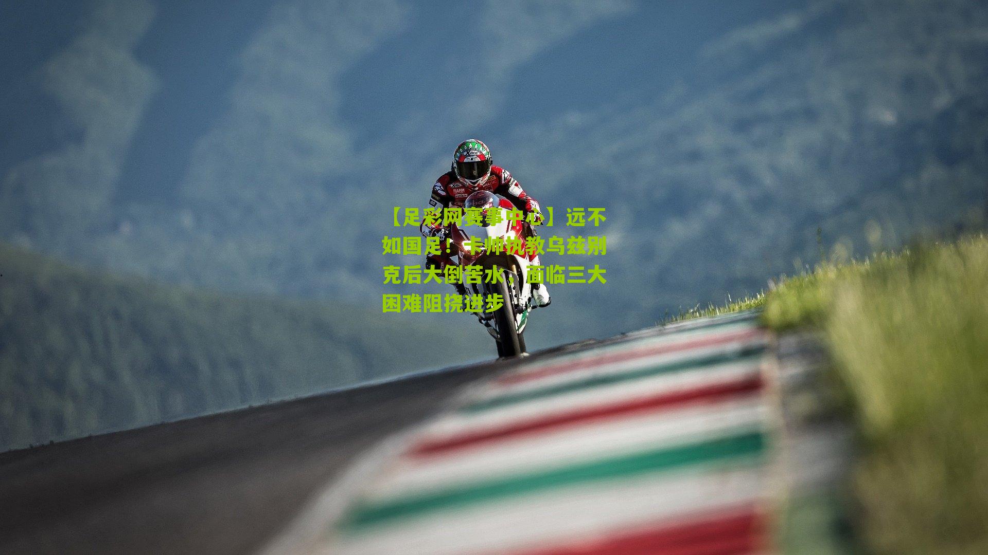 远不如国足！卡帅执教乌兹别克后大倒苦水，面临三大困难阻挠进步