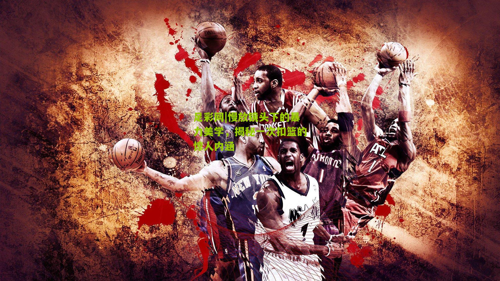 足彩网|慢放镜头下的暴力美学，揭秘一次扣篮的惊人内涵