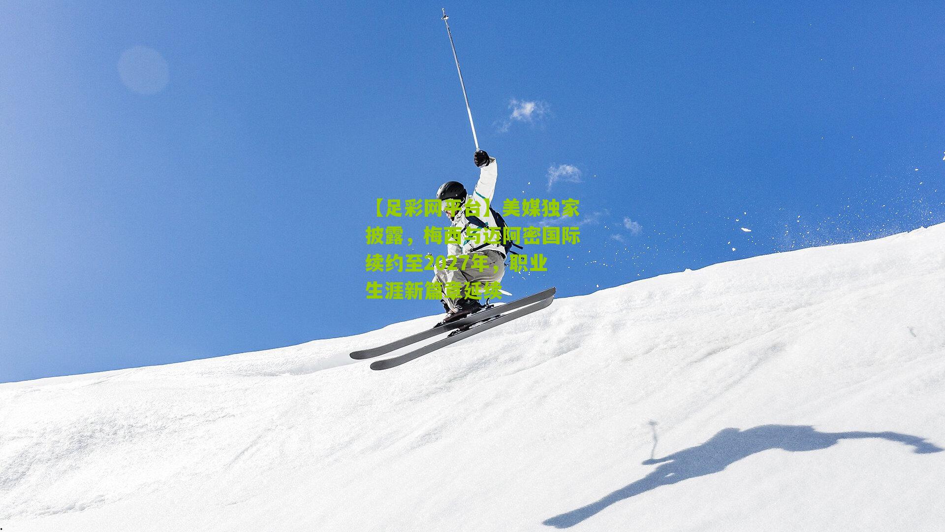 【足彩网平台】美媒独家披露，梅西与迈阿密国际续约至2027年，职业生涯新篇章延续