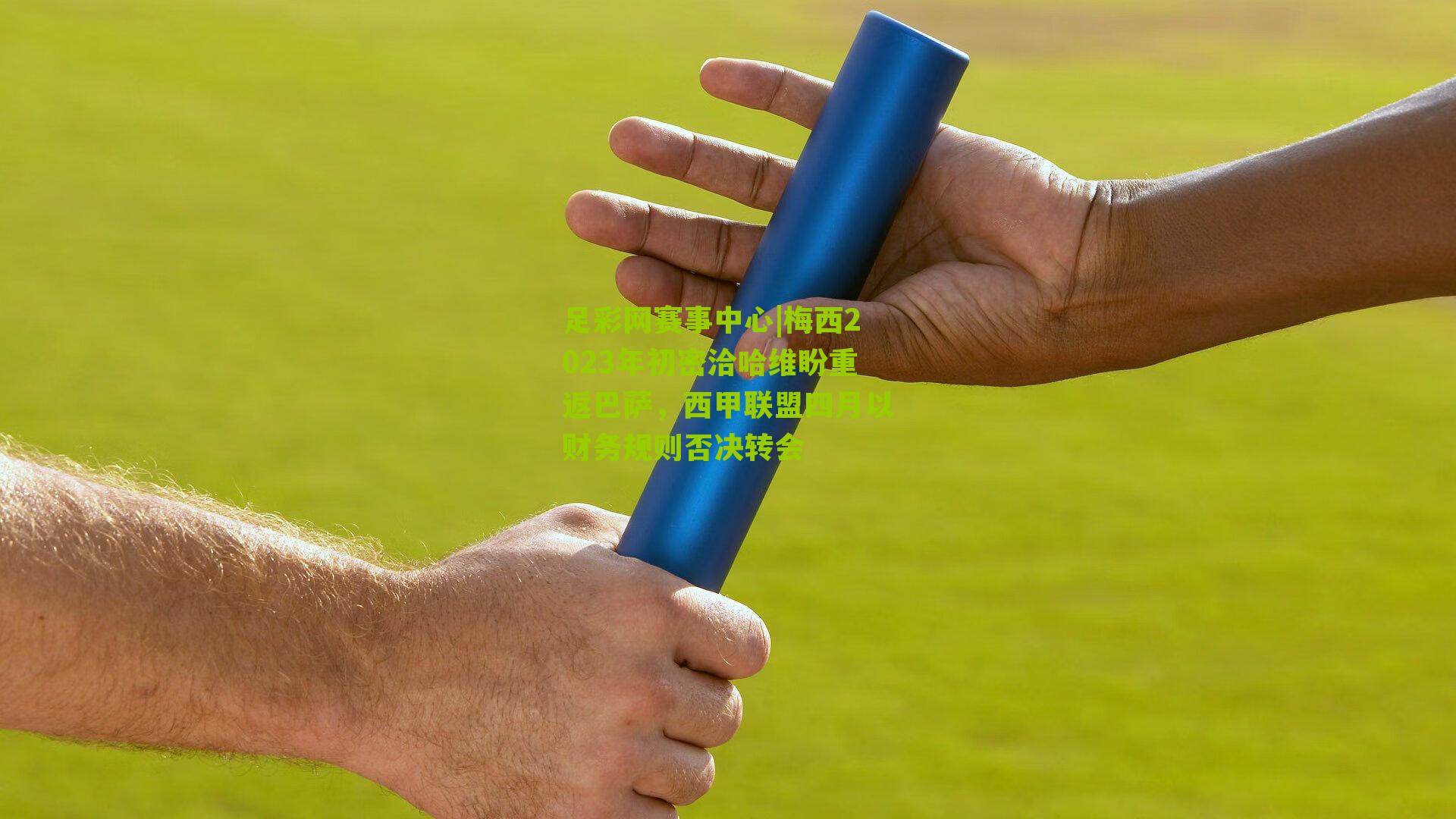 足彩网赛事中心|梅西2023年初密洽哈维盼重返巴萨，西甲联盟四月以财务规则否决转会